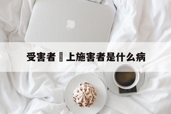 受害者愛上施害者是什么病(受害者爱上施害者是什么病因)